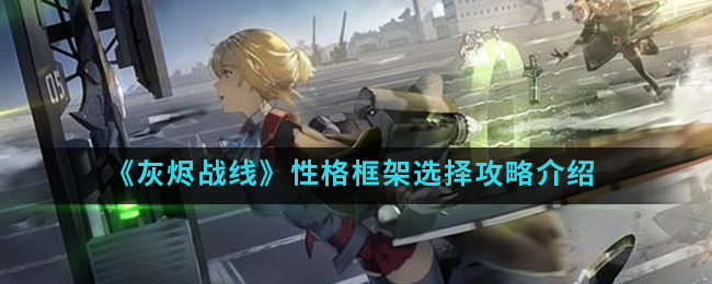 灰烬战线性格框架如何选择 灰烬战线性格框架选择攻略介绍