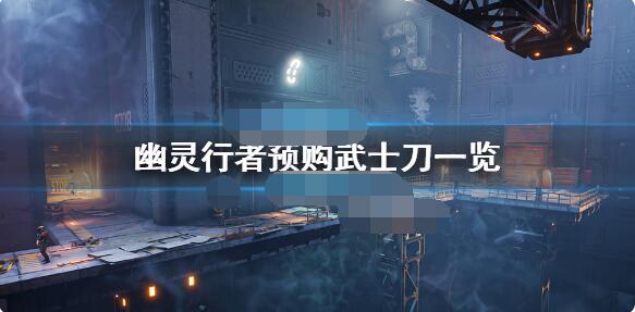 幽灵行者预购奖励武士刀怎么样 幽灵行者预购武士刀一览