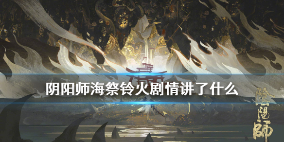 阴阳师海祭铃火剧情一览 阴阳师花合战神无月剧情