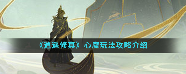 逍遥修真心魔怎么玩？逍遥修真心魔玩法攻略介绍