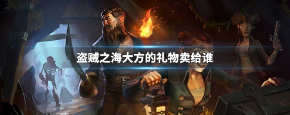 盗贼之海大方的礼物在哪卖 盗贼之海大方的礼物卖给谁