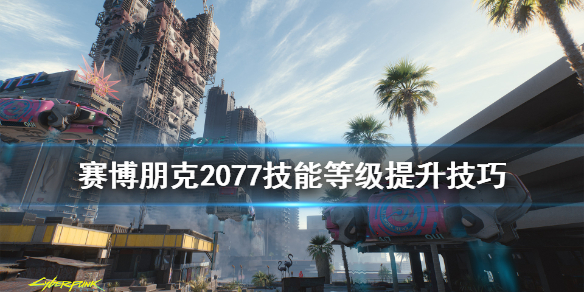 赛博朋克2077技能等级快速提升方法 赛博朋克2077技能等级怎么提升