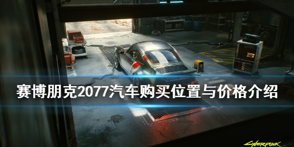 赛博朋克2077汽车购买位置与价格一览 赛博朋克2077车在哪买