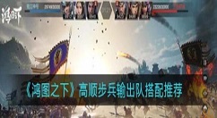 鸿图之下高顺步兵输出队怎么搭配 鸿图之下高顺步兵输出队搭配推荐