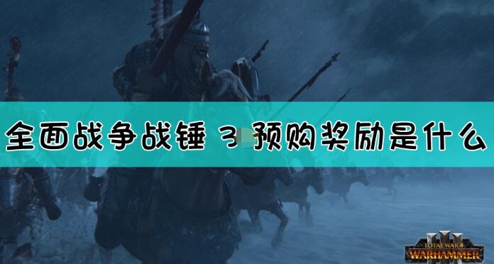 全面战争战锤3预购奖励有哪些 《全面战争：战锤3》预购奖励介绍