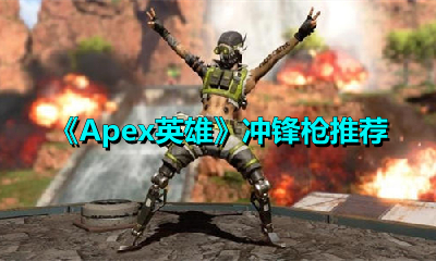 Apex英雄冲锋枪怎么选？Apex英雄冲锋枪推荐