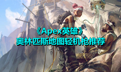 Apex英雄奥林匹斯地图轻机枪怎么选？Apex英雄奥林匹斯地图轻机枪选择推荐