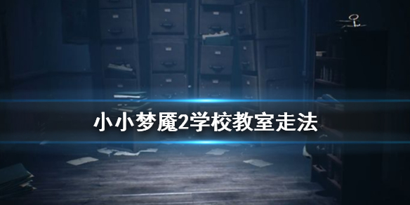 小小梦魇2学校教室怎么走 小小梦魇2学校教室走法