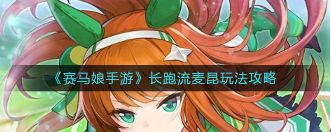 赛马娘手游长跑流麦昆怎么玩?赛马娘手游长跑流麦昆玩法介绍