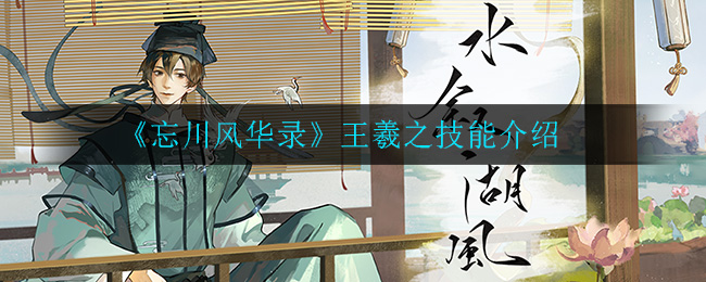 忘川风华录王羲之技能怎么样?忘川风华录王羲之技能介绍