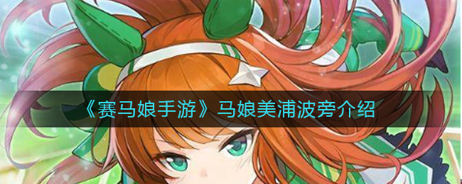 赛马娘手游美浦波旁怎么样?赛马娘手游马娘美浦波旁介绍