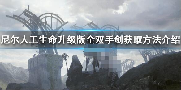 尼尔人工生命升级版双手剑在哪里？尼尔伪装者升级版双手剑位置介绍