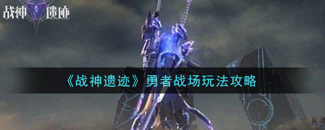 战神遗迹勇者战场怎么玩？战神遗迹勇者战场玩法介绍