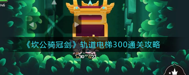 坎公骑冠剑轨道电梯300怎么过？坎公骑冠剑轨道电梯300通关方法