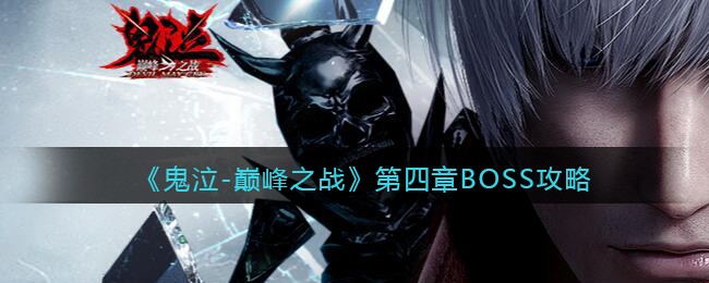 鬼泣巅峰之战第四章BOSS怎么打？鬼泣巅峰之战第四章BOSS打法详解