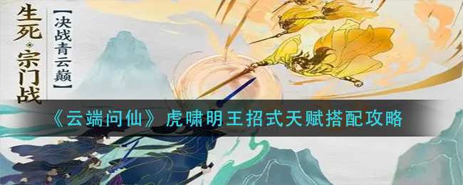云端问仙虎啸明王招式天赋怎么搭配?云端问仙虎啸明王招式天赋搭配推荐