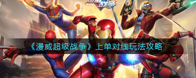 漫威超级战争上单对线怎么玩?漫威超级战争上单对线玩法攻略