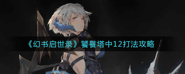 幻书启世录饕餮塔中12怎么打？幻书启世录饕餮塔中12打法介绍