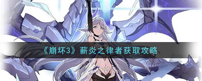 崩坏3薪炎之律者怎么得?崩坏3薪炎之律者获取方法