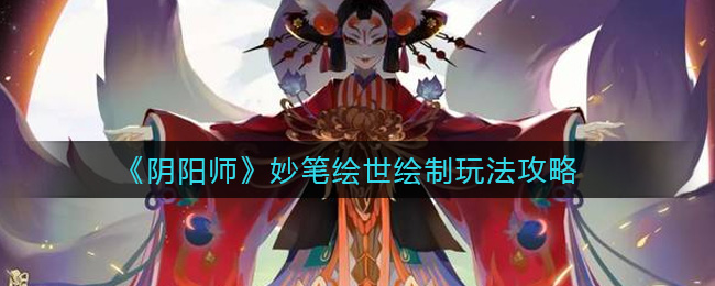 阴阳师妙笔绘世绘制怎么玩?阴阳师妙笔绘世绘制玩法攻略