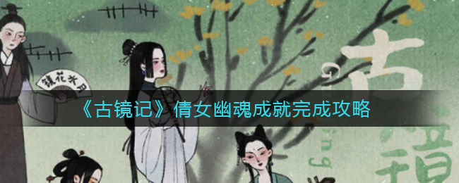 古镜记倩女幽魂成就怎么完成?古镜记倩女幽魂成就完成方法