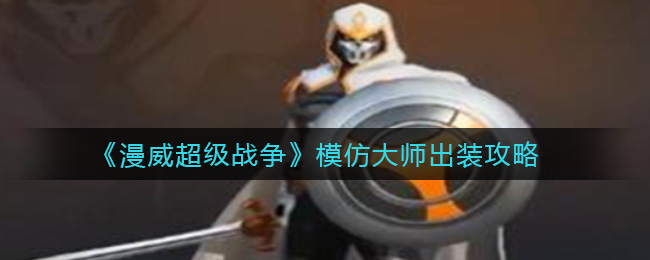 漫威超级战争模仿大师怎么出装?漫威超级战争模仿大师出装攻略