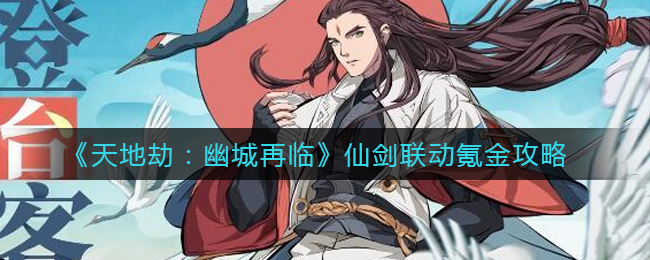 天地劫手游仙剑联动怎么氪金?天地劫手游仙剑联动氪金攻略