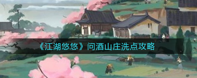 江湖悠悠问酒山庄怎么洗点？江湖悠悠问酒山庄洗点攻略