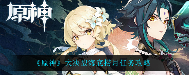 原神大决战海底捞月任务怎么做？原神大决战海底捞月任务完成攻略