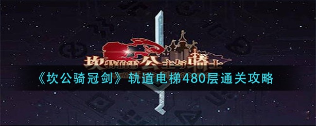 坎公骑冠剑轨道电梯480层怎么过？坎公骑冠剑轨道电梯480层通关攻略