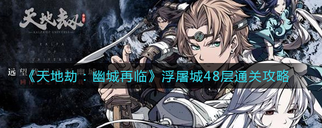 天地劫：幽城再临浮屠城48层怎么通关？天地劫：幽城再临浮屠城48层通关方法