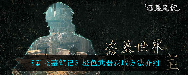 新盗墓笔记橙色武器怎么获取?新盗墓笔记橙色武器获取方法