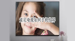 索尼电视如何手机投屏?索尼电视手机投屏方法