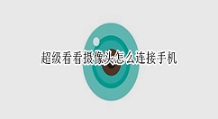 超级看看摄像头怎么连接手机?超级看看摄像头连接手机教程
