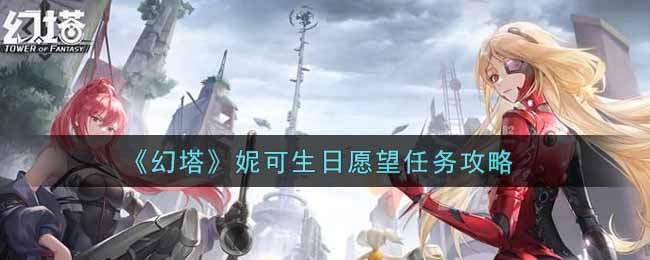 幻塔妮可生日愿望任务怎么完成？幻塔妮可生日愿望任务攻略