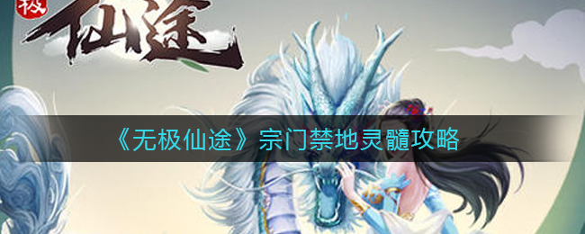 无极仙途宗门禁地灵髓怎么玩？无极仙途宗门禁地灵髓玩法攻略