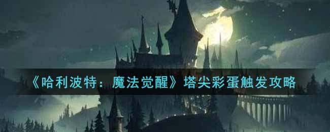 哈利波特：魔法觉醒塔尖彩蛋怎么触发?哈利波特：魔法觉醒塔尖彩蛋触发攻略