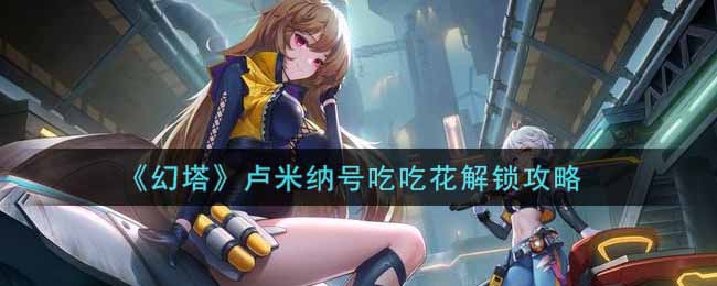 幻塔卢米纳号吃吃花怎么过？幻塔卢米纳号吃吃花通关攻略