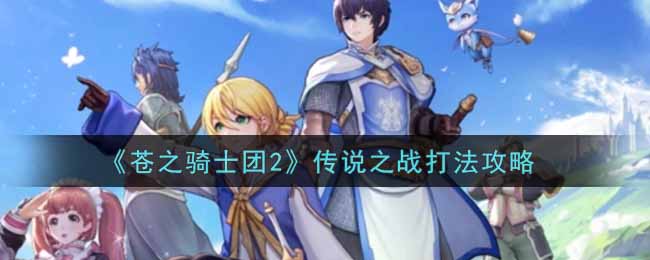 苍之骑士团2传说之战怎么过？苍之骑士团2传说之战通关攻略