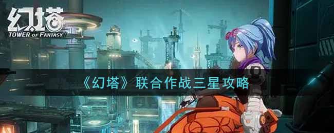 幻塔联合作战三星怎么获得？幻塔联合作战三星获得攻略