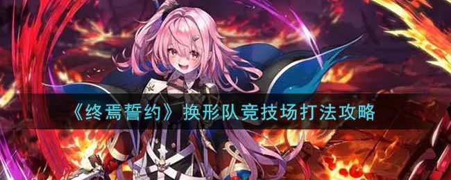 终焉誓约换形队竞技场怎么过？终焉誓约换形队竞技场通关攻略
