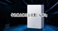 华为路由器怎么设置2.4g和5g？华为路由器设置2.4g和5g教程