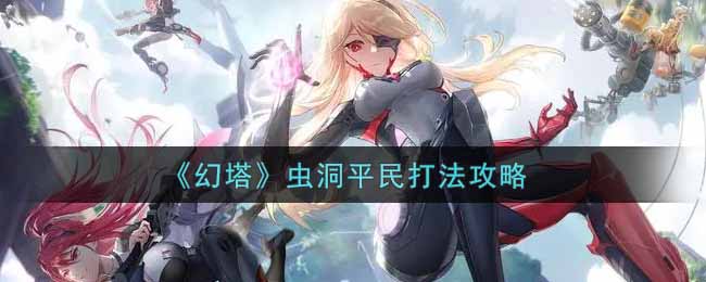 幻塔虫洞平民怎么玩？幻塔虫洞平民玩法攻略