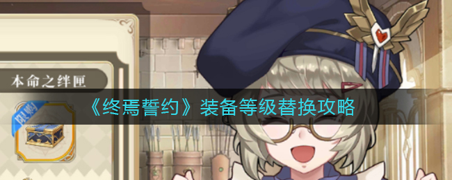 终焉誓约怎么换装备等级?终焉誓约装备等级替换攻略