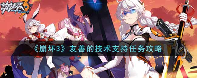 崩坏3友善的技术支持任务怎么完成？崩坏3友善的技术支持任务完成攻略
