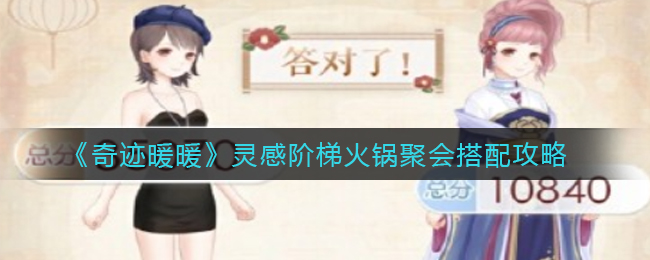 奇迹暖暖灵感阶梯火锅聚会怎么选？奇迹暖暖灵感阶梯火锅聚会选择攻略