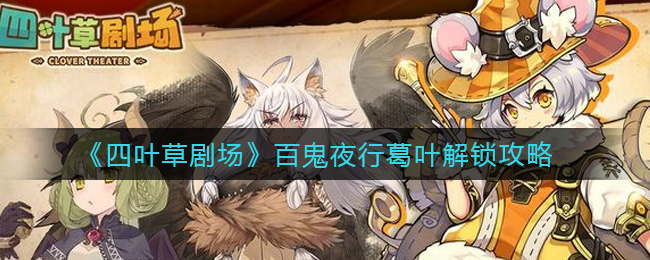 四叶草剧场百鬼夜行葛叶怎么触发？四叶草剧场百鬼夜行葛叶触发攻略