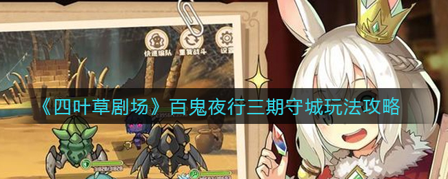 四叶草剧场百鬼夜行三期守城怎么过？四叶草剧场百鬼夜行三期守城通关攻略