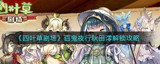 四叶草剧场百鬼夜行秋田澪怎么解锁?四叶草剧场百鬼夜行秋田澪解锁攻略