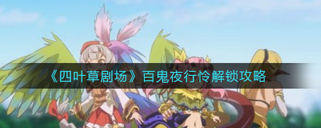 四叶草剧场百鬼夜行怜怎么触发？四叶草剧场百鬼夜行怜触发攻略